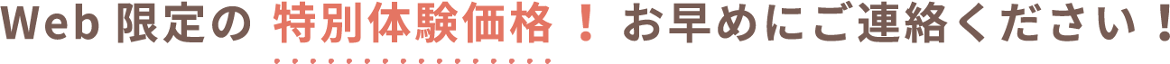 Web限定の特別体験価格！お早めにご連絡ください！