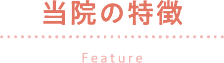 当院の特徴Feature