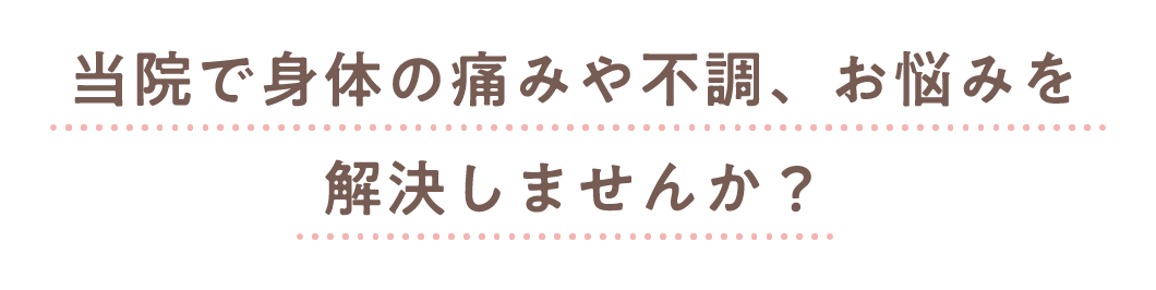 当院で身体の痛みや不調、お悩みを解決しませんか?