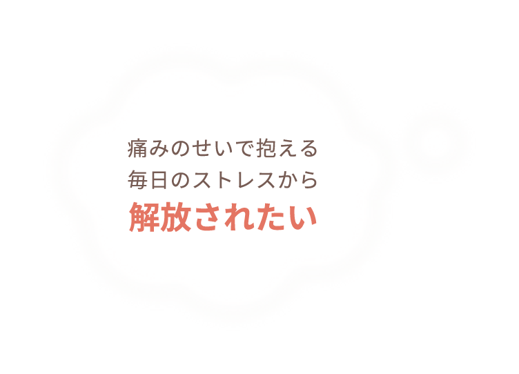 痛みのせいで抱える毎日のストレスから解放されたい