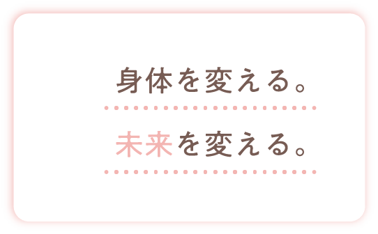 身体を変える。未来を変える。