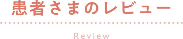 患者さまのレビューReview