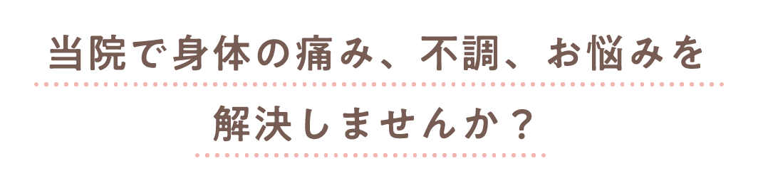当院で身体の痛み、不調、お悩みを解決しませんか？
